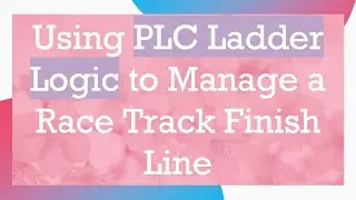 Using PLC Ladder Logic to Manage a Race Track Finish Line