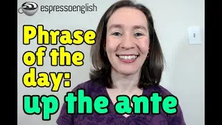 English phrase of the day: Up the ante