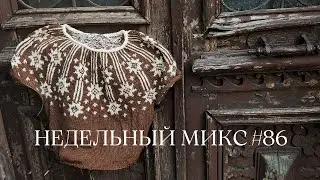 Недельный микс #86. Мне устроили праздник 🎉 Вяжу лопапейсу, шью игрушку!