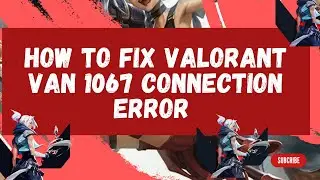 How To Fix Valorant Van 1067 Connection Error