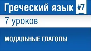 Урок 7. Греческий язык за 7 уроков для начинающих. Модальные глаголы в греческом языке. Шипилова