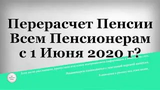 Перерасчет Пенсии Всем Пенсионерам с 1 Июня 2020 года