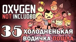 #35 Холодненькая водичка пошла  | Oxygen Not Included