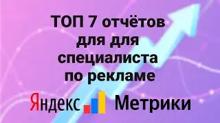 ТОП-7 📊 отчётов Яндекс метрики для специалиста по рекламе