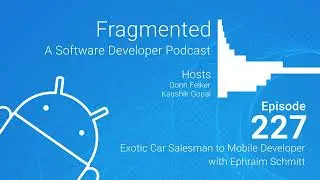 Fragmented Podcast Episode #227: Exotic Car Salesman to Mobile Developer with Ephraim Schmitt