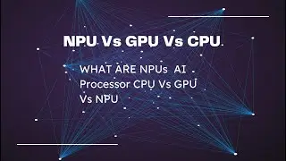 WHAT ARE NPUs  AI Processor CPU Vs GPU Vs NPU