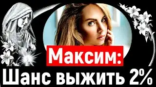 Певица Максим: Шанс выжить 2%( мнение эксперта)