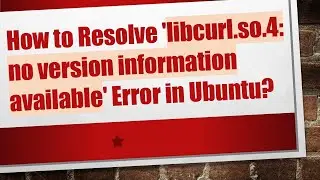 How to Resolve 'libcurl.so.4: no version information available' Error in Ubuntu?