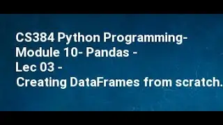 CS384 Python Programming  Module 10  Pandas   Lec 03   Creating DataFrames from scratch