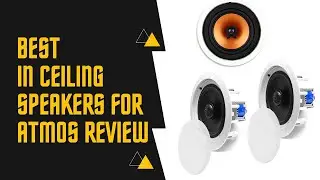 Best In Ceiling Speakers for ATMOS – Top 5 Picks & Reviews