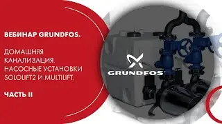 Вебинар Grundfos. Домашняя канализация. Насосные установки Sololift2 и Multilift. Часть II