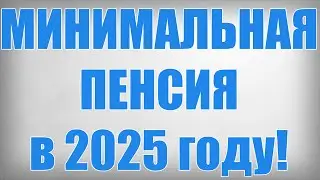 МИНИМАЛЬНАЯ ПЕНСИЯ в 2025 году!