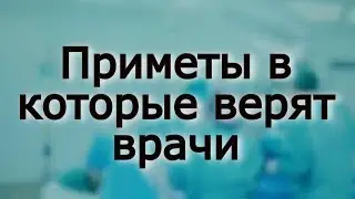 Приметы в которые верят врачи.