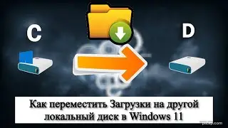 Как переместить Загрузки на другой локальный диск в Windows 11?