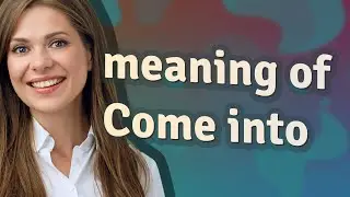 Come into | meaning of Come into