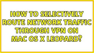 How to selectively route network traffic through VPN on Mac OS X Leopard? (4 Solutions!!)