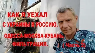 КАК Я УЕХАЛ С УКРАИНЫ В РОССИЮ.ОДЕССА-МОСКВА-КУБАНЬ.ФИЛЬТРАЦИЯ.(Часть 2)