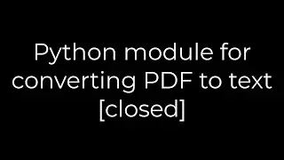 Python :Python module for converting PDF to text [closed](5solution)