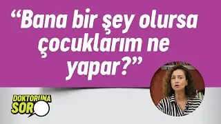 "BANA BİR ŞEY OLURSA ÇOCUKLARIM NE YAPAR?" | DOKTORUNA SOR