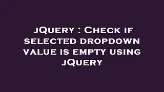 jQuery : Check if selected dropdown value is empty using jQuery