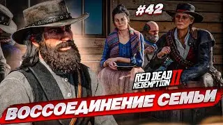 ВОССОЕДИНЕНИЕ СЕМЬИ! СПОКОЙНАЯ ЖИЗНЬ или ОПАСНЫЕ ДЕЛИШКИ?! (RED DEAD REDEMPTION 2 #42)