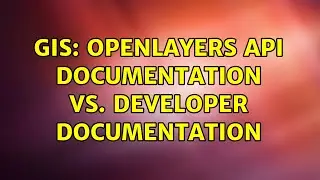 GIS: OpenLayers API Documentation vs. Developer Documentation