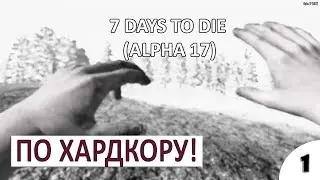 ПО ХАРДКОРУ #1 - 7 DAYS TO DIE (ALPHA 17) ПРОХОЖДЕНИЕ