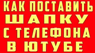 как поставить шапку на канал с телефона в ютубе youtube и как поставить шапку на канал на андроид