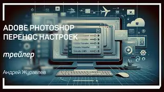 Трейлер класса «Adobe Photoshop. Перенос настроек» Андрей Журавлев