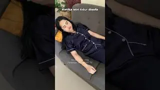 KETIKA ISTRI TIDUR DISOFA 