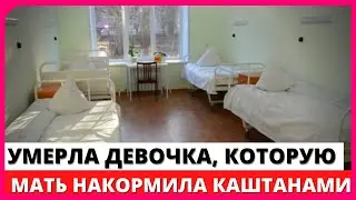 ymepлa 8-летняя девочка, которую мать накормила каштанами