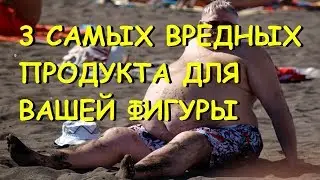 3 самых вредных продукта для Вашей фигуры!