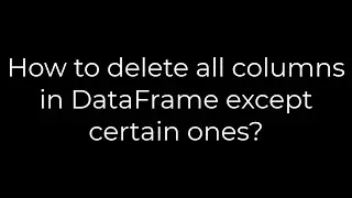 Python :How to delete all columns in DataFrame except certain ones?(5solution)