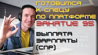 ЗАНЯТИЕ 95. ВЫПЛАТА ЗАРПЛАТЫ (СПР). ПОДГОТОВКА К СПЕЦИАЛИСТУ ПО ПЛАТФОРМЕ 1С