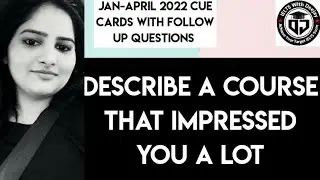 Describe a course that impressed you a lot | Band 8 | Jan to April 2022 cue card with follow up