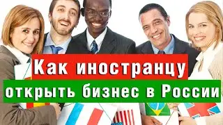 Как иностранцу открыть бизнес в России | Миграционный юрист