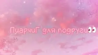 💕🧁Пиарчик для подружки🧁💕