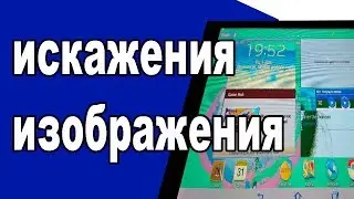 Искажение изображения на планшете Samsung GT N8000