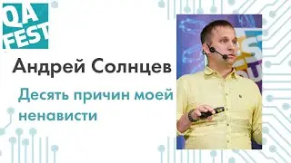 Десять причин моей ненависти - Андрей Солнцев. QA Fest 2019