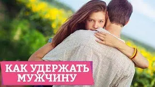 КАК УДЕРЖАТЬ МУЖЧИНУ? – как сделать так, чтобы мужчину к вам тянуло? [Secrets Center]