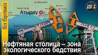 Атырау: Нефтяные деньги – в Астану, болезни и убитая экология – местным жителям. Біз біргеміз