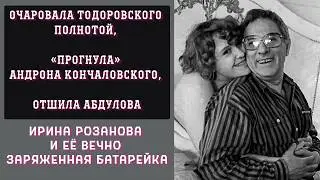 Очаровала Тодоровского, «Прогнула» Кончаловского, Отшила Абдулова | Ирина Розанова И Её Батарейка