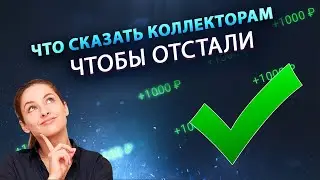 ЧТО СКАЗАТЬ КОЛЛЕКТОРАМ, ЧТОБЫ ОНИ ОТСТАЛИ? Как себя вести и разговаривать?