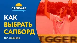 Как выбрать САП? ТОП 5 ошибок при выборе SUP борда!