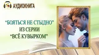 🎧ЛЮБОВНЫЙ РОМАН | БОЯТЬСЯ НЕ СТЫДНО из серии ВСЁ КУВЫРКОМ |  АУДИОКНИГА