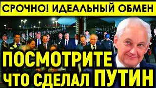 Идеальный обмен/Посмотрите, что сделал САМО ЛИЧНО Путин/Вся русская агентура получила сигнал.