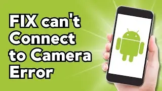 How To Fix Can't Connect to Camera Error on Android (2024)