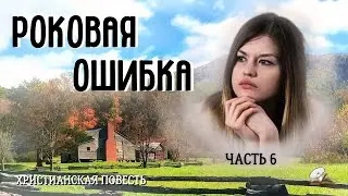 Часть6 . 💥🦋💥Роковая ошибка. 💥🦋💥Христианский рассказ. 💥🦋💥Жизненные истории