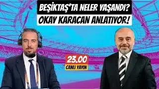 OKAY KARACAN BEŞİKTAŞ'TA YAŞANANLARI ANLATIYOR!