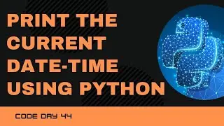 Code 45: Python program to print the current Date and Time | Datetime Module | 365 Days of Code